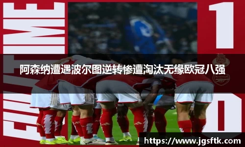 阿森纳遭遇波尔图逆转惨遭淘汰无缘欧冠八强