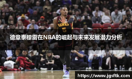 德章泰穆雷在NBA的崛起与未来发展潜力分析
