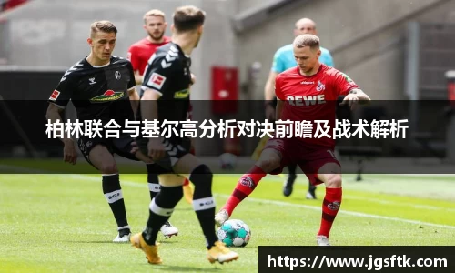 柏林联合与基尔高分析对决前瞻及战术解析