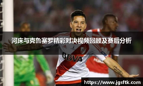 河床与克鲁塞罗精彩对决视频回顾及赛后分析